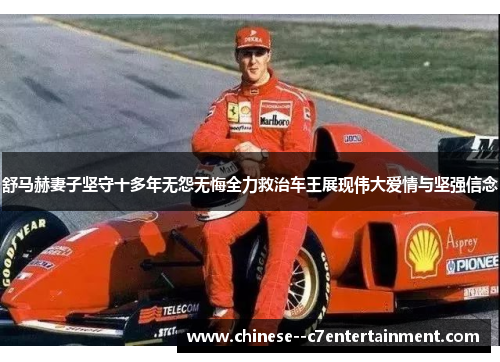 舒马赫妻子坚守十多年无怨无悔全力救治车王展现伟大爱情与坚强信念 舒马赫妻子坚守十多年无怨无悔全力救治车王展现伟大爱情与坚强信念