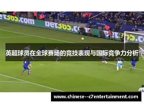 英超球员在全球赛场的竞技表现与国际竞争力分析