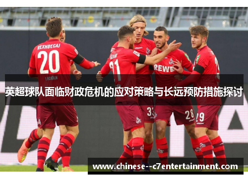 英超球队面临财政危机的应对策略与长远预防措施探讨
