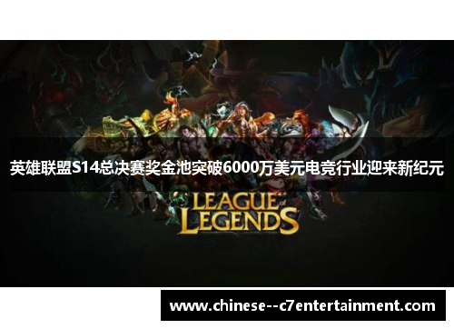 英雄联盟S14总决赛奖金池突破6000万美元电竞行业迎来新纪元 英雄联盟S14总决赛奖金池突破6000万美元电竞行业迎来新纪元