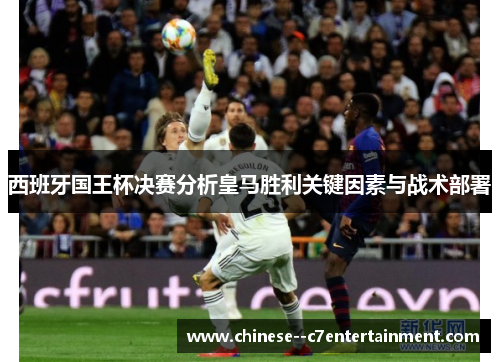 西班牙国王杯决赛分析皇马胜利关键因素与战术部署