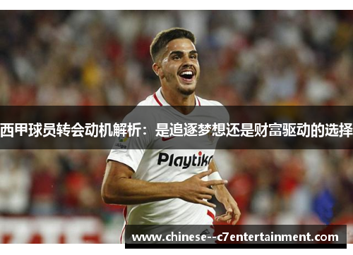 西甲球员转会动机解析：是追逐梦想还是财富驱动的选择