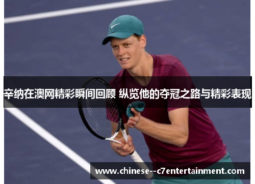 辛纳在澳网精彩瞬间回顾 纵览他的夺冠之路与精彩表现 辛纳在澳网精彩瞬间回顾 纵览他的夺冠之路与精彩表现