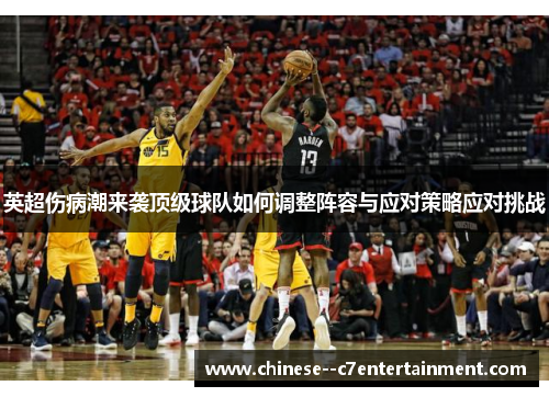 英超伤病潮来袭顶级球队如何调整阵容与应对策略应对挑战 英超伤病潮来袭顶级球队如何调整阵容与应对策略应对挑战