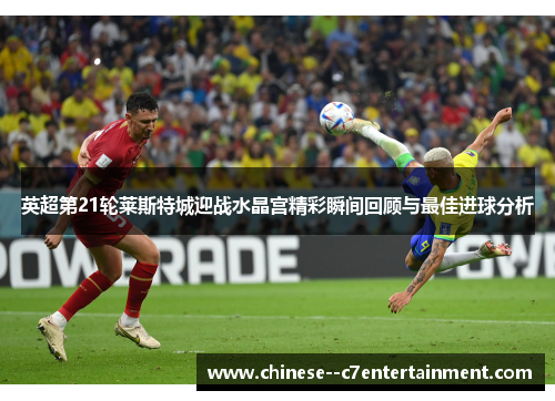 英超第21轮莱斯特城迎战水晶宫精彩瞬间回顾与最佳进球分析