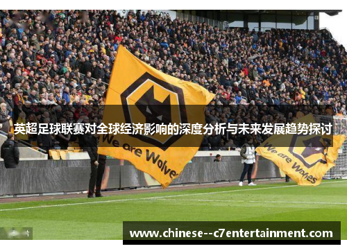 英超足球联赛对全球经济影响的深度分析与未来发展趋势探讨 英超足球联赛对全球经济影响的深度分析与未来发展趋势探讨