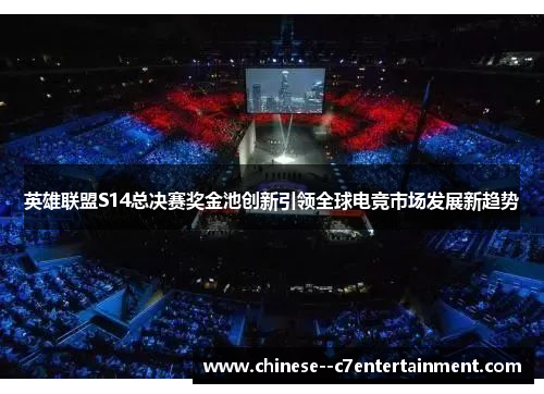 英雄联盟S14总决赛奖金池创新引领全球电竞市场发展新趋势