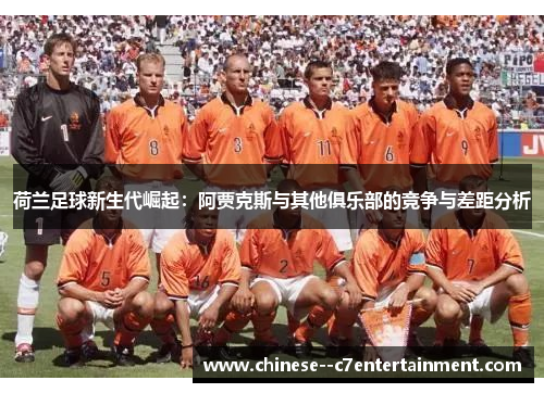 荷兰足球新生代崛起：阿贾克斯与其他俱乐部的竞争与差距分析