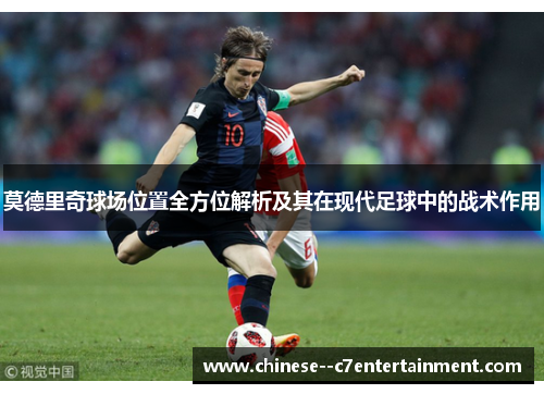 莫德里奇球场位置全方位解析及其在现代足球中的战术作用