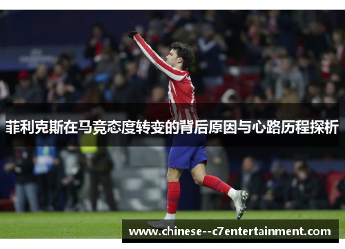 菲利克斯在马竞态度转变的背后原因与心路历程探析