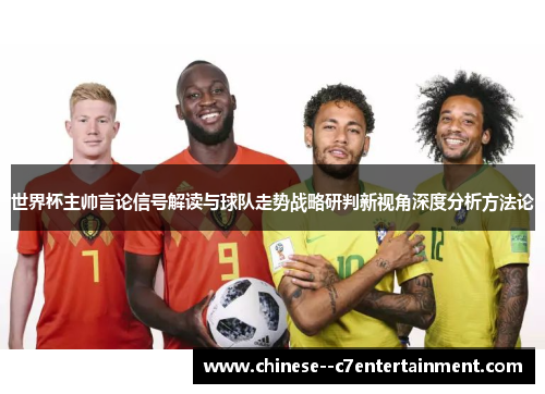 世界杯主帅言论信号解读与球队走势战略研判新视角深度分析方法论