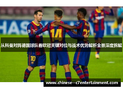 从科曼对阵德国球队看欧冠关键对位与战术优势解析全景深度拆解