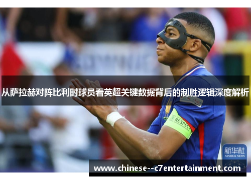 从萨拉赫对阵比利时球员看英超关键数据背后的制胜逻辑深度解析