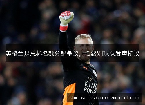 英格兰足总杯名额分配争议，低级别球队发声抗议